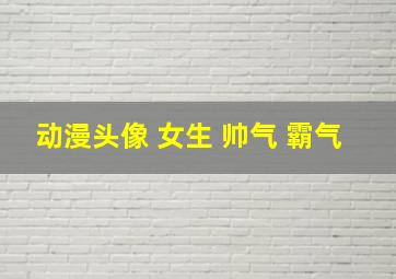 动漫头像 女生 帅气 霸气